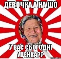 девочка,а на шо у вас сьогоднi уценка??