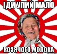 іди упий мало козячого молока