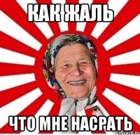 как жаль что мне насрать