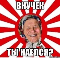 внучек ты наелся?