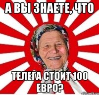 а вы знаете, что телега стоит 100 евро?