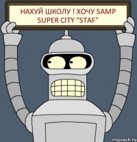 Нахуй школу ! Хочу Samp super City "STAF"