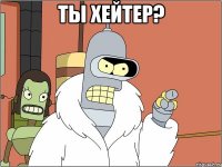 ты хейтер? 