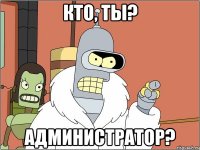 кто, ты? администратор?