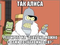 так алиса реагирует на "девушка,можно с вами познакомиться?"