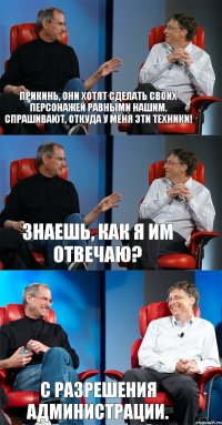 Прикинь, они хотят сделать своих персонажей равными нашим. Спрашивают, откуда у меня эти техники! Знаешь, как я им отвечаю? С разрешения администрации.