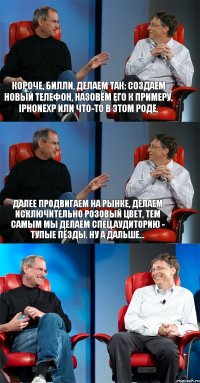 Короче, Билли, делаем так: создаем новый телефон, назовём его к примеру, iPhoneXP или что-то в этом роде, Далее продвигаем на рынке, делаем исключительно розовый цвет, тем самым мы делаем спец.аудиторию - тупые пёзды. Ну а дальше... 