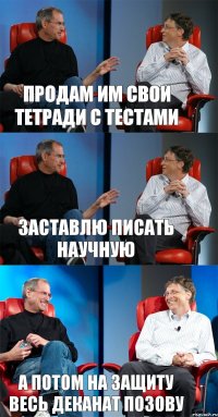 продам им свои тетради с тестами заставлю писать научную а потом на защиту весь деканат позову