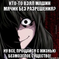 кто-то взял машин мячик без разрешения? ну все, прощайся с жизнью безмозглое существо!