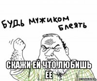  скажи ей что любишь ее