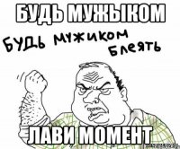 будь мужыком лави момент