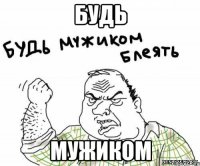 будь мужиком