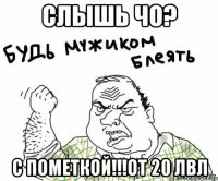 слышь чо? с пометкой!!!от 20 лвл