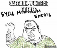 заебали, учитесь блеать 