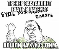 тренер заставляет ехать в лагерь? пошли на хуй с этим