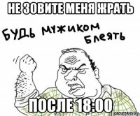 не зовите меня жрать после 18:00