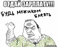 отдай зарплату!!! 