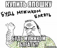 купить япошку будь мужиком блеать!!