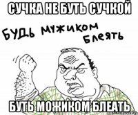 сучка не буть сучкой буть можиком блеать