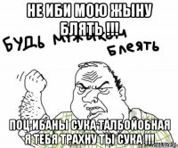 не иби мою жыну блять !!! поц ибаны сука талбойобная я тебя трахну ты сука !!!