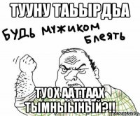 тууну таьырдьа туох ааттаах тымныыный?!!