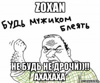 zoxan не будь не дрочи))!! ахахаха