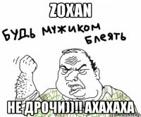 zoxan не дрочи))!! ахахаха