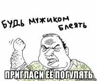  пригласи её погулять