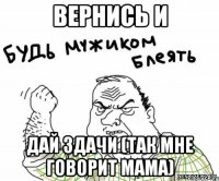 вернись и дай здачи (так мне говорит мама)