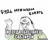  и тогда ты станеш сабзирой