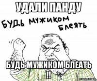 удали панду будь мужиком блеать !!