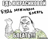 едь к красиковой блеать!!!