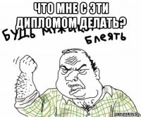 что мне с эти дипломом делать? 