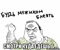  смотри куда едешь б...