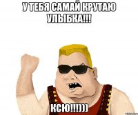 у тебя самай крутаю улыбка!!! ксю!!!)))