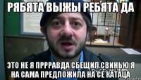 рябята выжы ребята да это не я пррравда сбещил свинью я на сама предложила на се катаца