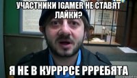 участники igamer не ставят лайки? я не в курррсе ррребята