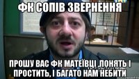 фк сопів звернення прошу вас фк матеївці ,понять і простить, і багато нам небити