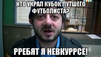 кто украл кубок лутшего футболиста? рребят я невкуррсе!