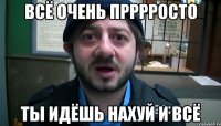 всё очень прррросто ты идёшь нахуй и всё