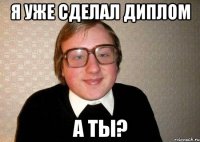 я уже сделал диплом а ты?