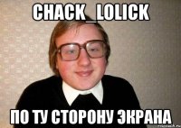 chack_lolick по ту сторону экрана