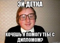 эй детка хочешь я помогу тебе с дипломом?