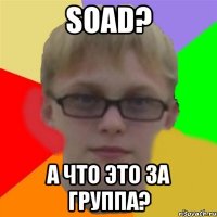 soad? а что это за группа?