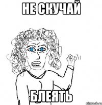 не скучай блеять