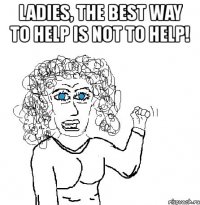 ladies, the best way to help is not to help! 