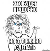 это будет неудобно но это нужно сделать