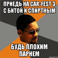 приедь на car-fest 3 с битой и спиртным будь плохим парнем