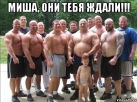 миша, они тебя ждали!!! 