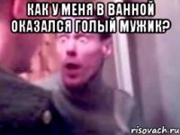 как у меня в ванной оказался голый мужик? 